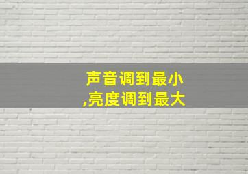 声音调到最小,亮度调到最大