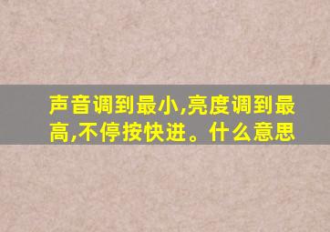 声音调到最小,亮度调到最高,不停按快进。什么意思