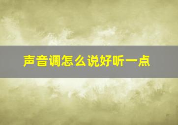 声音调怎么说好听一点