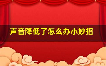 声音降低了怎么办小妙招