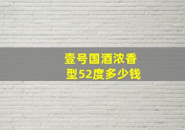 壹号国酒浓香型52度多少钱