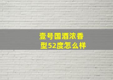 壹号国酒浓香型52度怎么样