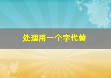 处理用一个字代替