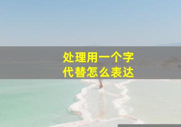 处理用一个字代替怎么表达