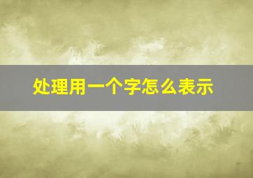 处理用一个字怎么表示