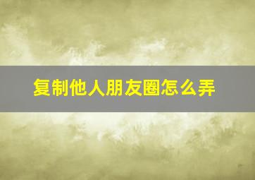 复制他人朋友圈怎么弄