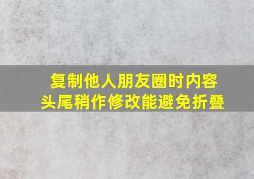 复制他人朋友圈时内容头尾稍作修改能避免折叠