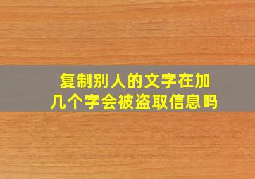 复制别人的文字在加几个字会被盗取信息吗