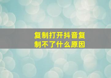 复制打开抖音复制不了什么原因