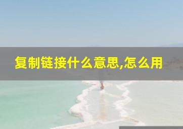 复制链接什么意思,怎么用