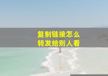 复制链接怎么转发给别人看