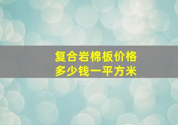 复合岩棉板价格多少钱一平方米