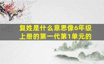 复姓是什么意思像6年级上册的第一代第1单元的