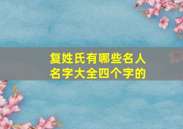 复姓氏有哪些名人名字大全四个字的