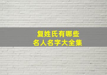 复姓氏有哪些名人名字大全集