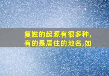 复姓的起源有很多种,有的是居住的地名,如