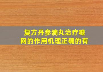 复方丹参滴丸治疗糖网的作用机理正确的有