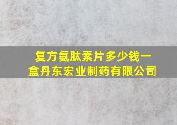 复方氨肽素片多少钱一盒丹东宏业制药有限公司