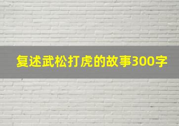 复述武松打虎的故事300字