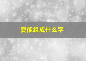 夏能组成什么字