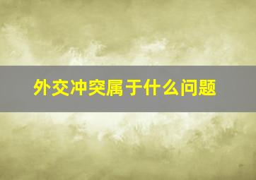 外交冲突属于什么问题