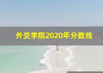 外交学院2020年分数线