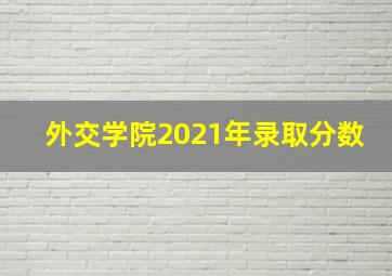 外交学院2021年录取分数