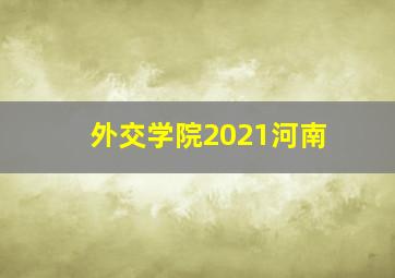 外交学院2021河南