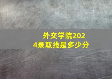 外交学院2024录取线是多少分