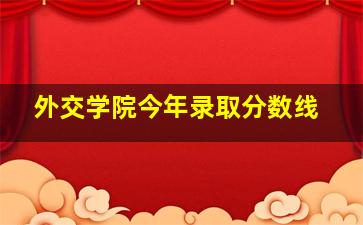 外交学院今年录取分数线