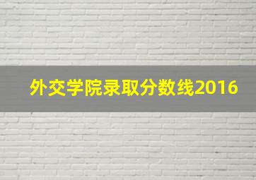 外交学院录取分数线2016