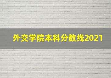 外交学院本科分数线2021