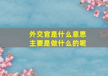 外交官是什么意思主要是做什么的呢