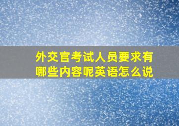 外交官考试人员要求有哪些内容呢英语怎么说