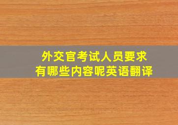 外交官考试人员要求有哪些内容呢英语翻译