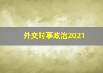 外交时事政治2021