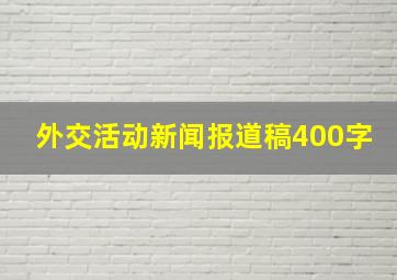 外交活动新闻报道稿400字