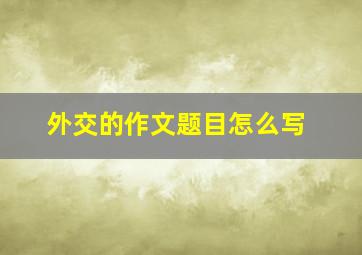 外交的作文题目怎么写