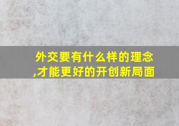 外交要有什么样的理念,才能更好的开创新局面