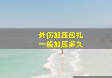 外伤加压包扎一般加压多久