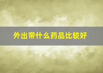 外出带什么药品比较好