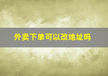 外卖下单可以改地址吗