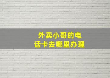 外卖小哥的电话卡去哪里办理