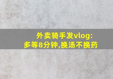 外卖骑手发vlog:多等8分钟,换汤不换药