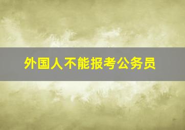 外国人不能报考公务员