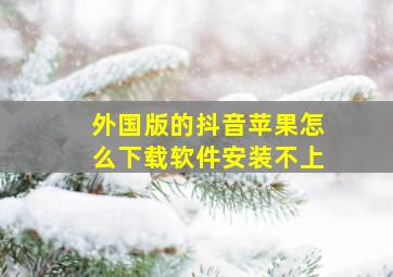 外国版的抖音苹果怎么下载软件安装不上