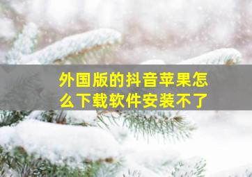 外国版的抖音苹果怎么下载软件安装不了