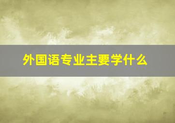 外国语专业主要学什么