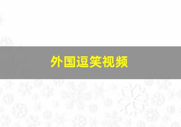 外国逗笑视频