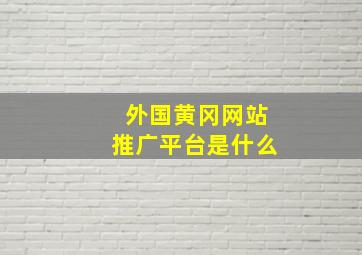 外国黄冈网站推广平台是什么